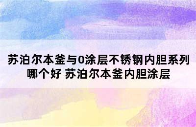 苏泊尔本釜与0涂层不锈钢内胆系列哪个好 苏泊尔本釜内胆涂层